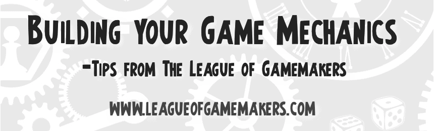 BUILDING YOUR GAME MECHANICS – TIPS FROM THE LEAGUE OF GAMEMAKERS